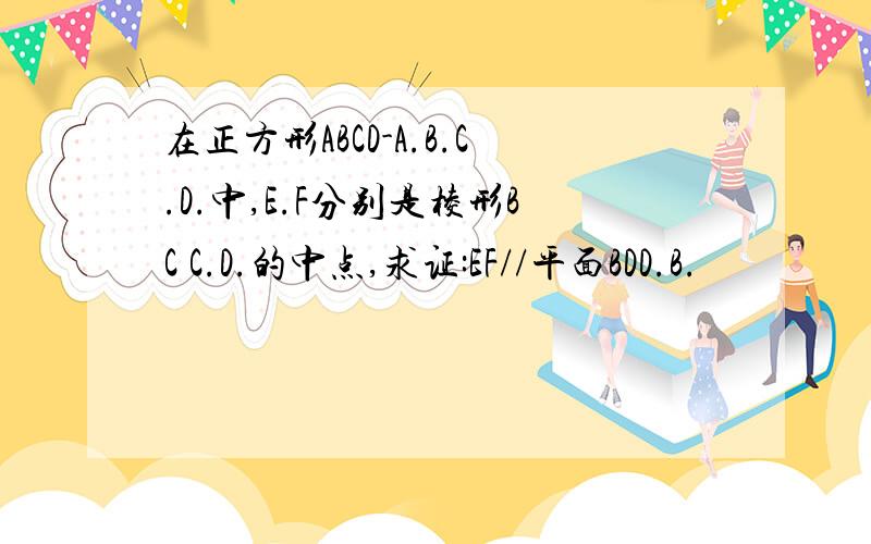 在正方形ABCD-A.B.C.D.中,E.F分别是棱形BC C.D.的中点,求证:EF//平面BDD.B.