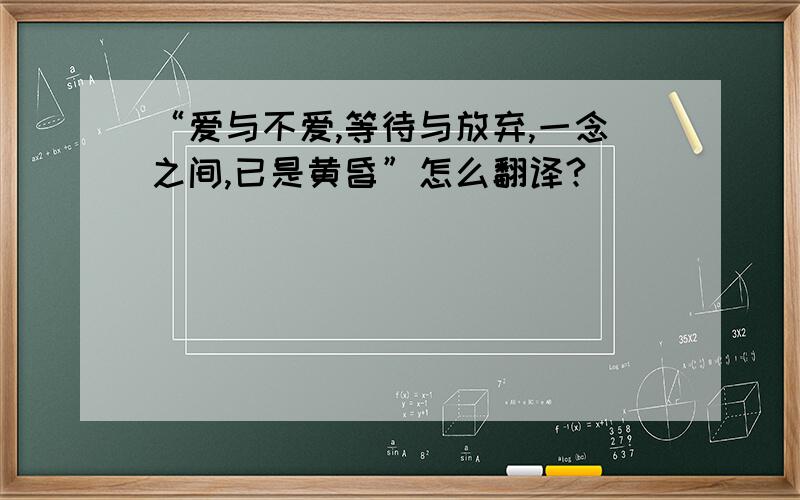 “爱与不爱,等待与放弃,一念之间,已是黄昏”怎么翻译?