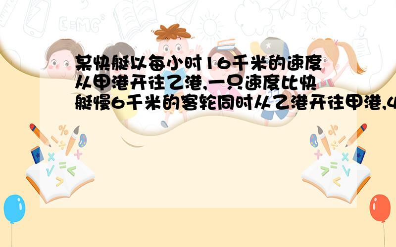 某快艇以每小时16千米的速度从甲港开往乙港,一只速度比快艇慢6千米的客轮同时从乙港开往甲港,4.5小时后两艇相遇.甲乙两港相距多少千米?