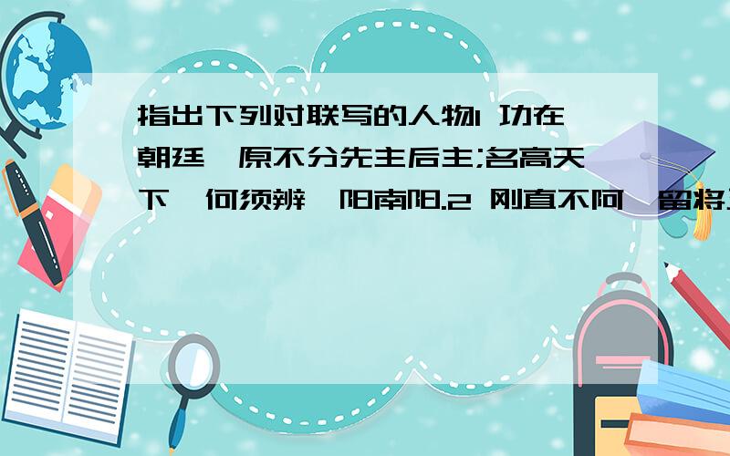 指出下列对联写的人物1 功在朝廷,原不分先主后主;名高天下,何须辨襄阳南阳.2 刚直不阿,留将正气冲霄汉;幽愁发愤,著成信史照尘寰.