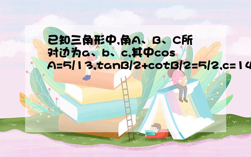 已知三角形中,角A、B、C所对边为a、b、c,其中cosA=5/13,tanB/2+cotB/2=5/2,c=14/31.求tanB2.求三角形ABC的面积