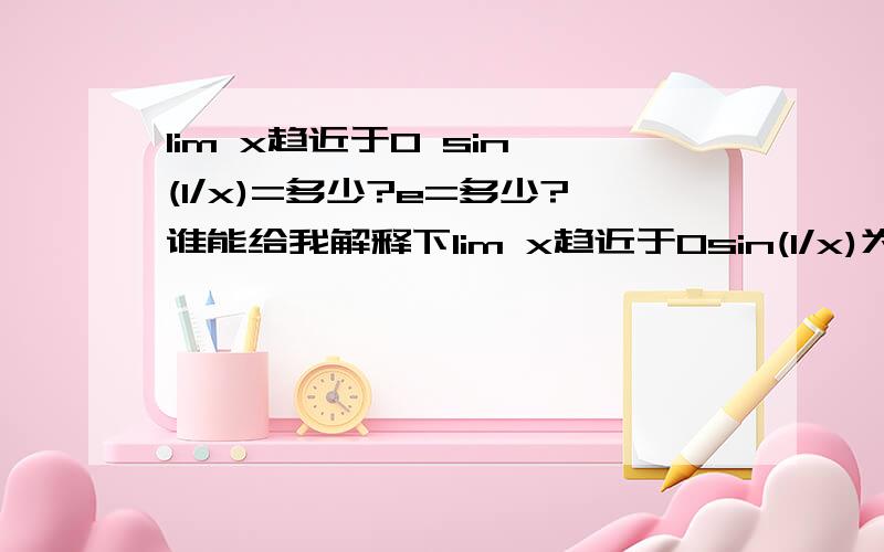 lim x趋近于0 sin (1/x)=多少?e=多少?谁能给我解释下lim x趋近于0sin(1/x)为什么不存在？