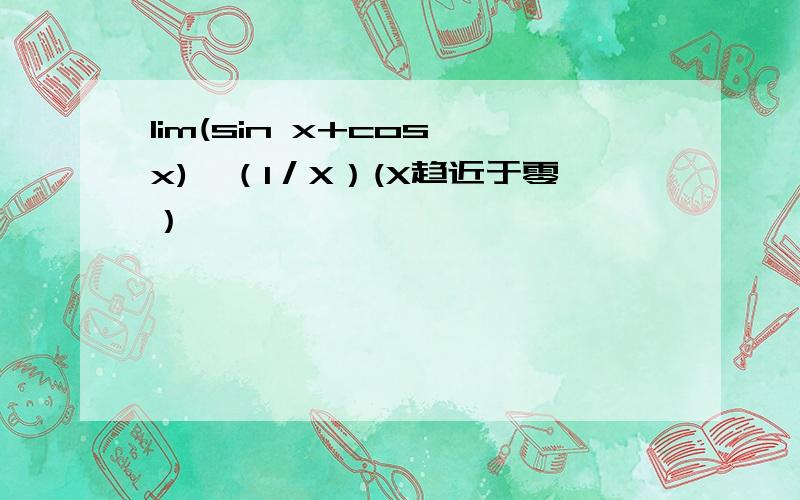 lim(sin x+cos x)^（1／X）(X趋近于零）