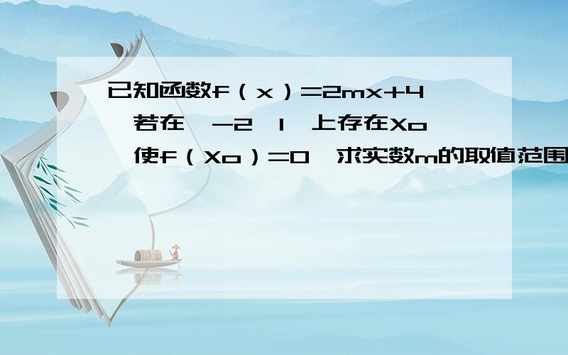 已知函数f（x）=2mx+4,若在〔-2,1〕上存在Xo,使f（Xo）=0,求实数m的取值范围?