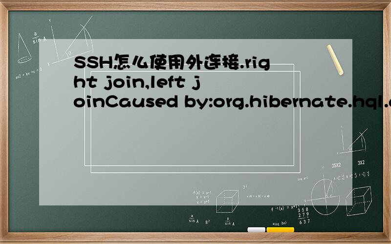 SSH怎么使用外连接.right join,left joinCaused by:org.hibernate.hql.ast.QuerySyntaxException:Path expected for join![from com.eskytech.budget.dept.vo.BDeptLeaderMappingImpl a right join SysOrgVOImpl b where a.deptCode=orgId and  a.compCode='