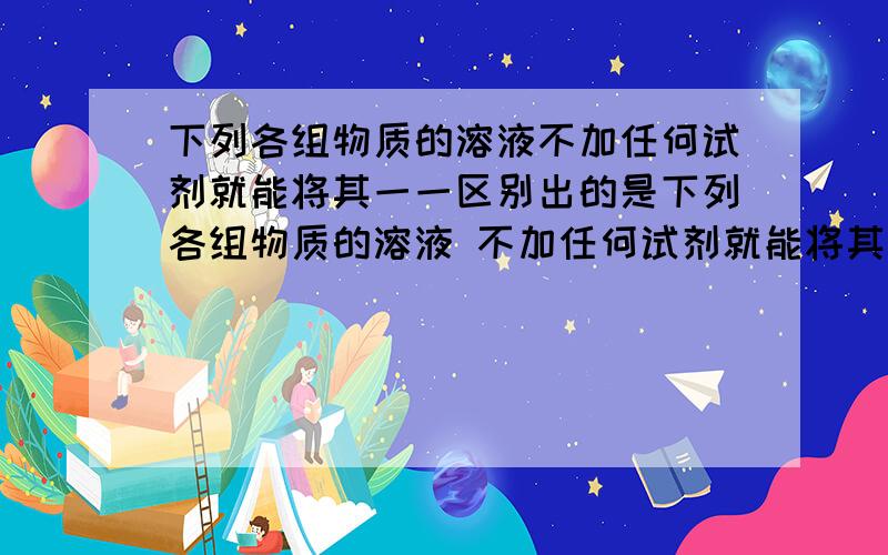 下列各组物质的溶液不加任何试剂就能将其一一区别出的是下列各组物质的溶液 不加任何试剂就能将其一一区别出的是 1.氯化钡 硫酸铜 硝酸钠 氯化钠2.硫酸钠 氯化钡 碳酸钾 硝酸钾3.氯化