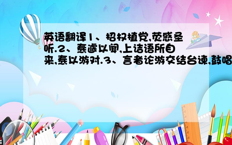 英语翻译1、招权植党,荧惑圣听.2、焘遽以闻,上诘语所自来,焘以游对.3、言者论游交结台谏,鼓唱是非,力说张浚用兵,免归.