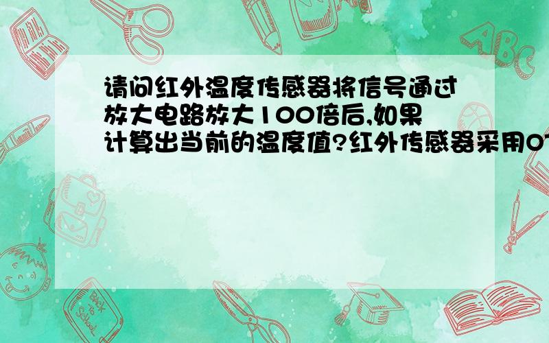 请问红外温度传感器将信号通过放大电路放大100倍后,如果计算出当前的温度值?红外传感器采用OTP358之类有没具体的计算公式