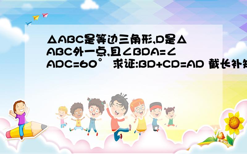 △ABC是等边三角形,D是△ABC外一点,且∠BDA=∠ADC=60° 求证:BD+CD=AD 截长补短法求