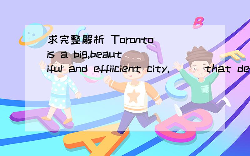 求完整解析 Toronto is a big,beautiful and effiicient city,( ) that developed from a littlecity over the past half century and became the center culture,commerce and communications in Canada.A.the ome B.one C.that D.a one