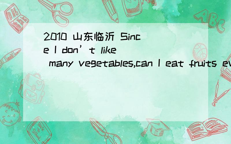 2010 山东临沂 Since I don’t like many vegetables,can I eat fruits every day instead __________ the nutrients I need?A.to get B.of getting C.of to get D.of get 为什么选A不选B