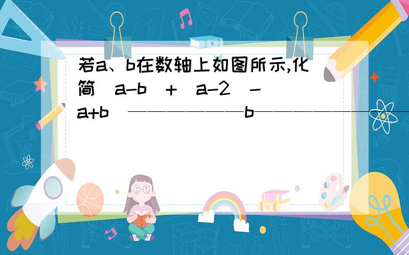 若a、b在数轴上如图所示,化简|a-b|+|a-2|-|a+b|——————b————————0————a————2————＞