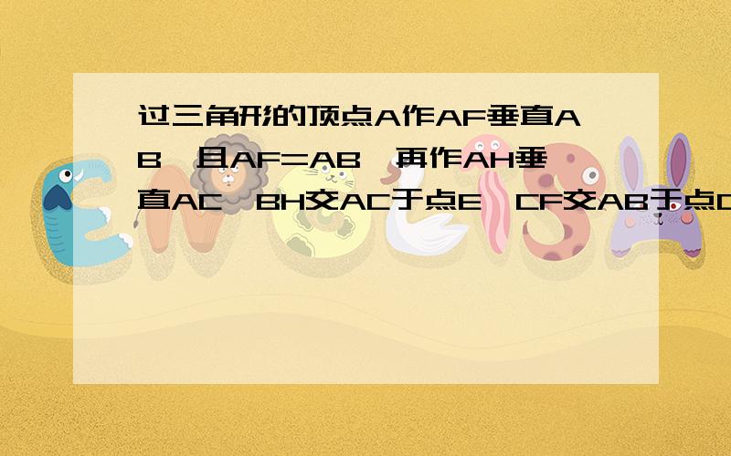 过三角形的顶点A作AF垂直AB,且AF=AB,再作AH垂直AC,BH交AC于点E,CF交AB于点D,BH与CF相交于点O.求证⒈HB=CF⒉HB垂直CF我之前也想对了，可是同学说不是对应角，现在我看明白了，