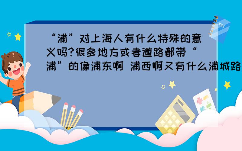 “浦”对上海人有什么特殊的意义吗?很多地方或者道路都带“浦”的像浦东啊 浦西啊又有什么浦城路等等很多又有什么杨浦大桥啊