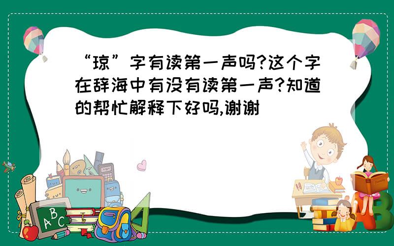 “琼”字有读第一声吗?这个字在辞海中有没有读第一声?知道的帮忙解释下好吗,谢谢