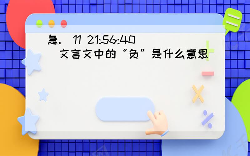 急.(11 21:56:40)文言文中的“负”是什么意思