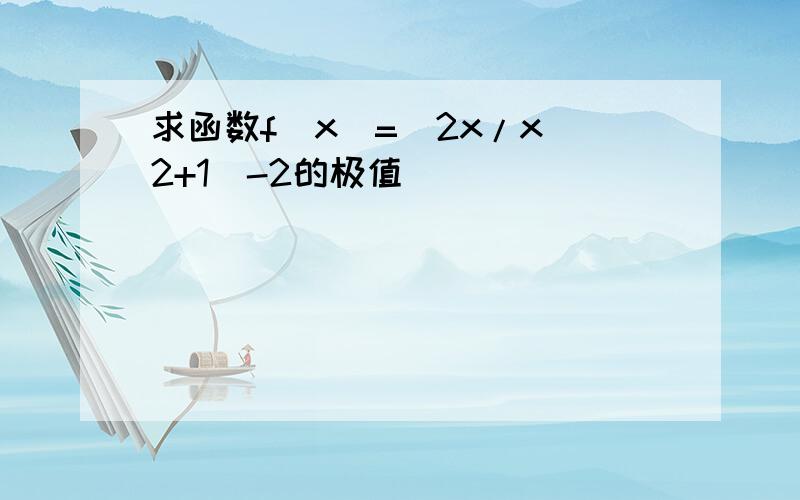 求函数f(x)=(2x/x^2+1)-2的极值