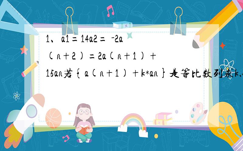 1、a1=14a2= -2a(n+2)=2a(n+1)+15an若{a(n+1)+k*an}是等比数列求k以及数列{an}的通项公式 2、数列{an}满足an=3a(n-1) + 2n -1 (n≥2且为正整数)a1=1求其通项公式3、数列{an}a1=2/3a2=20且a(n+1) - 6an + 9 a(n-1)=0 (n≥2且为