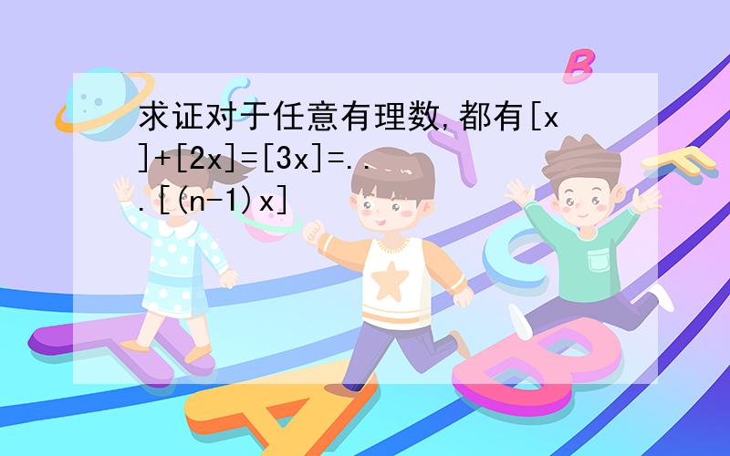 求证对于任意有理数,都有[x]+[2x]=[3x]=...[(n-1)x]