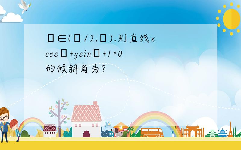 θ∈(π/2,π).则直线xcosθ+ysinθ+1=0的倾斜角为?