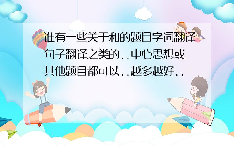 谁有一些关于和的题目字词翻译句子翻译之类的..中心思想或其他题目都可以..越多越好..