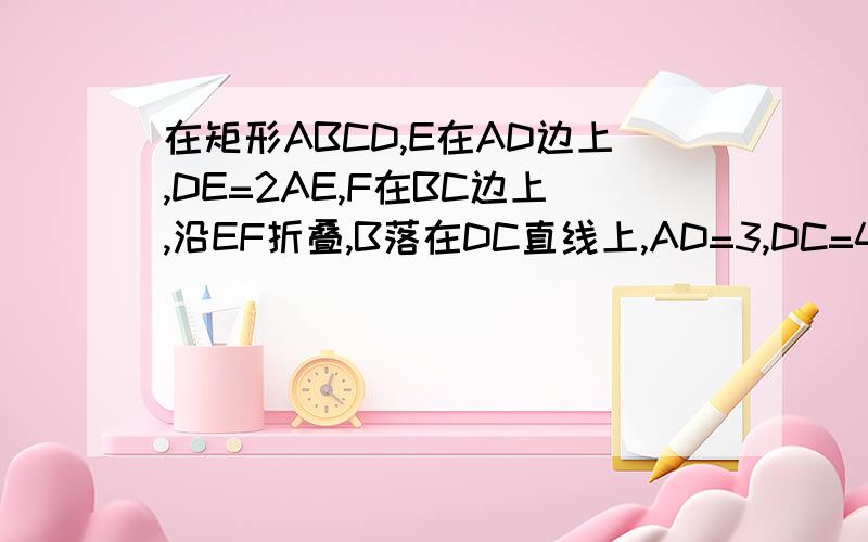 在矩形ABCD,E在AD边上,DE=2AE,F在BC边上,沿EF折叠,B落在DC直线上,AD=3,DC=4,求F到B的距离