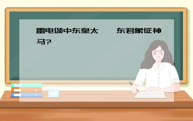 雷电颂中东皇太一、东君象征神马?