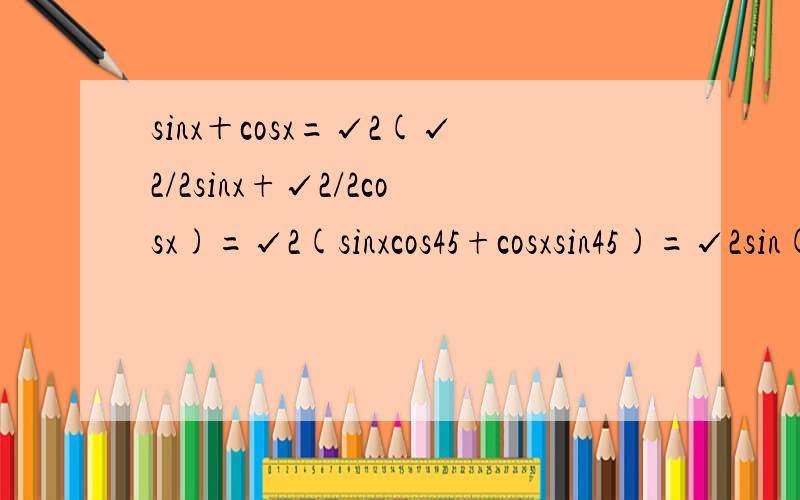 sinx＋cosx=√2(√2/2sinx+√2/2cosx)=√2(sinxcos45+cosxsin45)=√2sin(x+45) 这个公式什么意思?