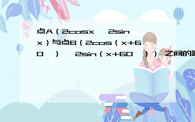 点A（2cosx ,2sinx）与点B（2cos（x+60°） ,2sin（x+60°）） 之间的距离为?谢点A（2cosx ,2sinx）与点B（2cos（x+60°） ,2sin（x+60°）） 之间的距离为?