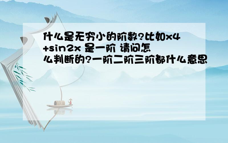 什么是无穷小的阶数?比如x4+sin2x 是一阶 请问怎么判断的?一阶二阶三阶都什么意思