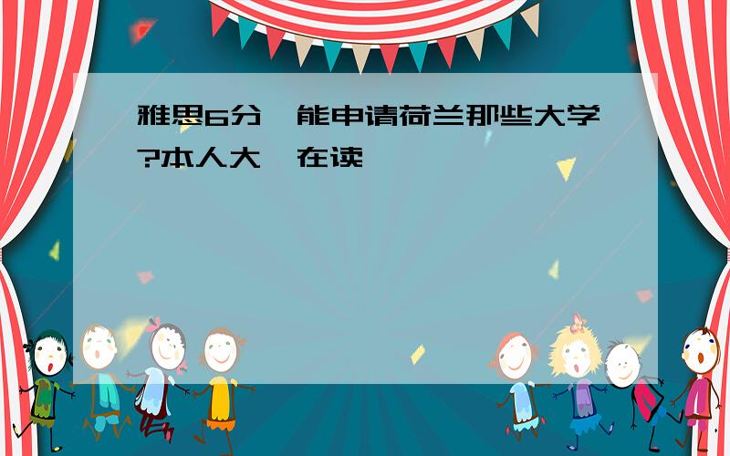 雅思6分,能申请荷兰那些大学?本人大一在读