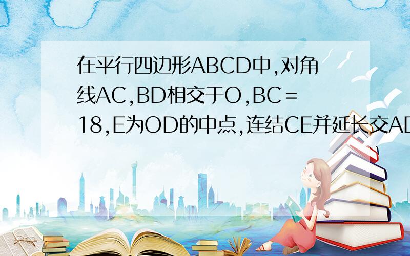 在平行四边形ABCD中,对角线AC,BD相交于O,BC＝18,E为OD的中点,连结CE并延长交AD于F,求DF长.