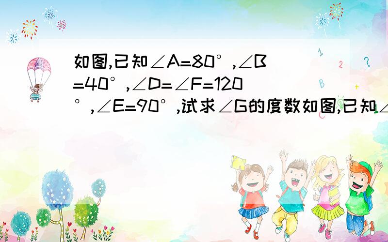 如图,已知∠A=80°,∠B=40°,∠D=∠F=120°,∠E=90°,试求∠G的度数如图,已知∠A=80°,∠B=40°,∠D=∠F=120°,∠E=90°,试求∠G的度数!图在这！