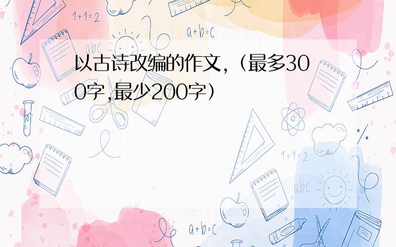 以古诗改编的作文,（最多300字,最少200字）