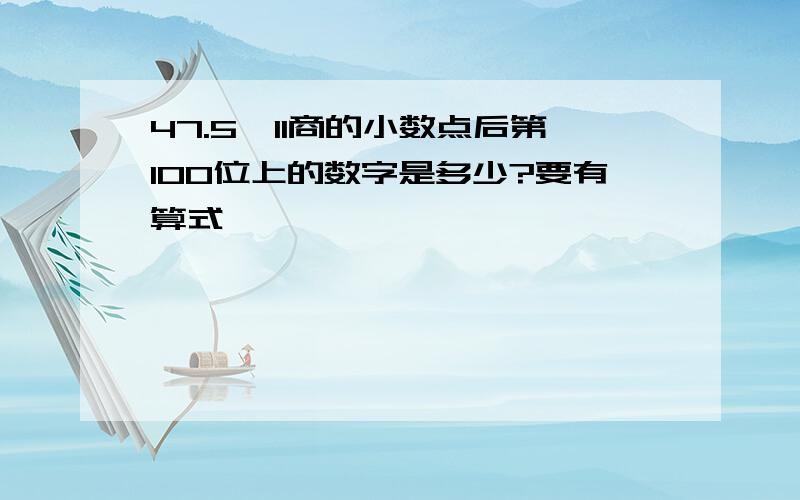 47.5÷11商的小数点后第100位上的数字是多少?要有算式