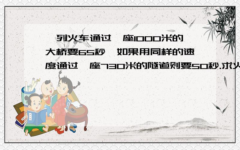 一列火车通过一座1000米的大桥要65秒,如果用同样的速度通过一座730米的隧道则要50秒.求火车长度和速度?快!