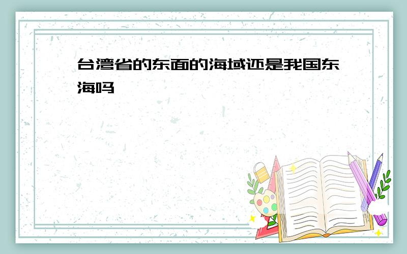 台湾省的东面的海域还是我国东海吗