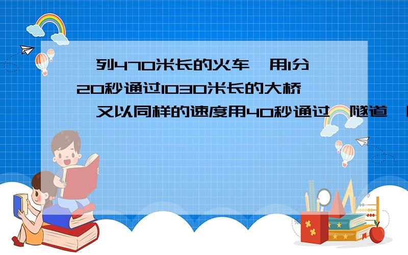 一列470米长的火车,用1分20秒通过1030米长的大桥,又以同样的速度用40秒通过一隧道,隧道长几米?