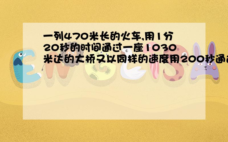 一列470米长的火车,用1分20秒的时间通过一座1030米达的大桥又以同样的速度用200秒通过隧道,问这条 隧道