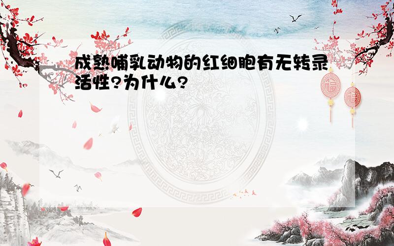 成熟哺乳动物的红细胞有无转录活性?为什么?