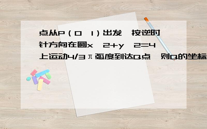 点从P（0,1）出发,按逆时针方向在圆x^2+y^2=4上运动4/3π弧度到达Q点,则Q的坐标