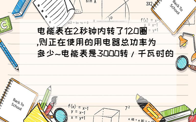 电能表在2秒钟内转了120圈,则正在使用的用电器总功率为多少~电能表是3000转/千瓦时的