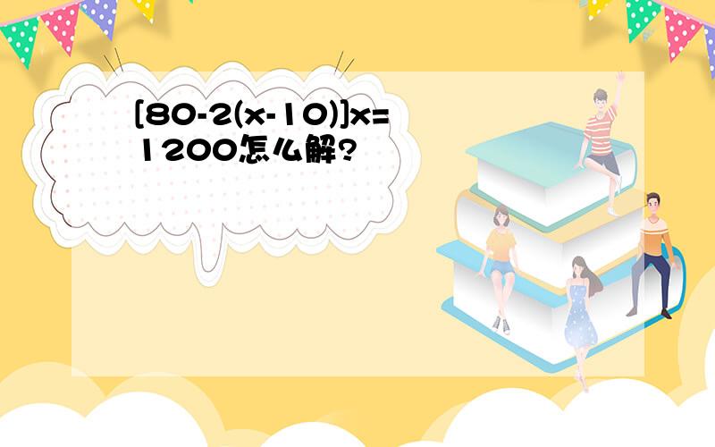 [80-2(x-10)]x=1200怎么解?