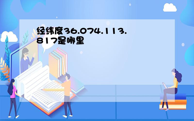 经纬度36.074.113.817是哪里