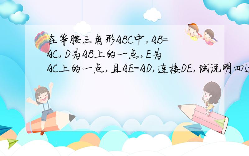 在等腰三角形ABC中,AB＝AC,D为AB上的一点,E为AC上的一点,且AE＝AD,连接DE,试说明四边形BDEC为等腰梯四边形BDEC为等腰梯形（有详细解释的）