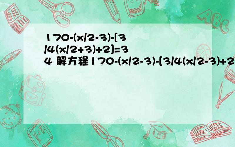 170-(x/2-3)-[3/4(x/2+3)+2]=34 解方程170-(x/2-3)-[3/4(x/2-3)+2]=34 解方程