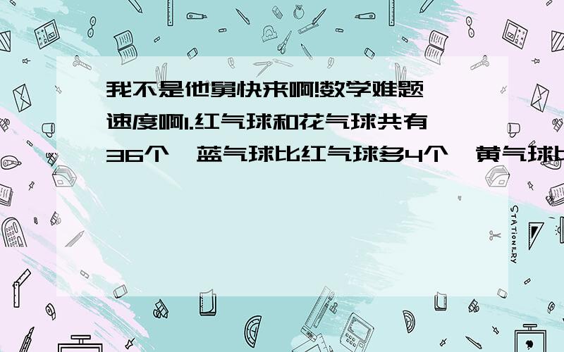 我不是他舅快来啊!数学难题 速度啊1.红气球和花气球共有36个,蓝气球比红气球多4个,黄气球比花气球少6个蓝气球和黄气球共有多少个?2.两家水果店运进了同样多的苹果.甲店卖出了620千克,乙