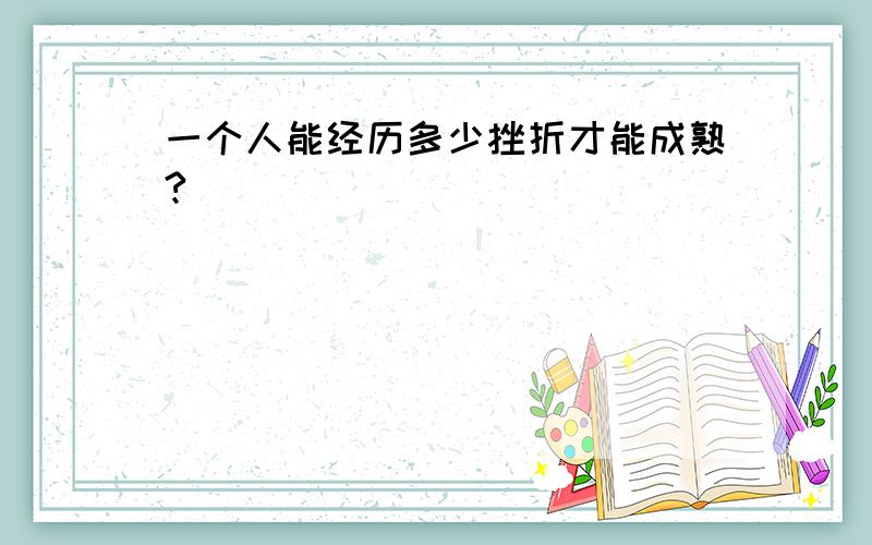 一个人能经历多少挫折才能成熟?