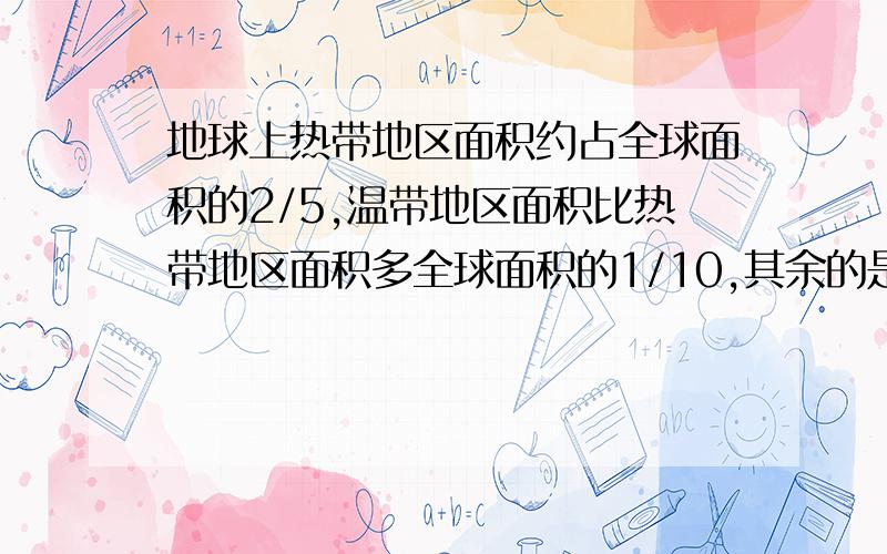 地球上热带地区面积约占全球面积的2/5,温带地区面积比热带地区面积多全球面积的1/10,其余的是寒带地区,地球上寒带地球面积约占全球面积的几分之几?