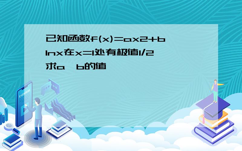 已知函数f(x)=ax2+blnx在x=1处有极值1/2求a,b的值